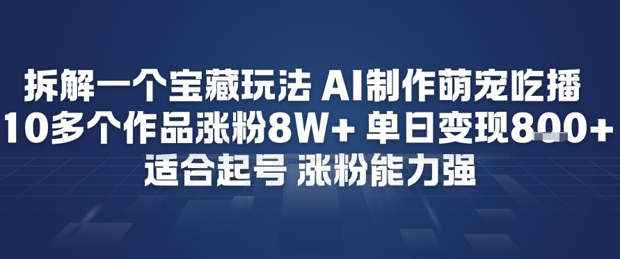 拆解一个宝藏玩法，AI制作萌宠吃播，10多个作品涨粉8W+，适合起号，涨粉能力强-繁星源码网