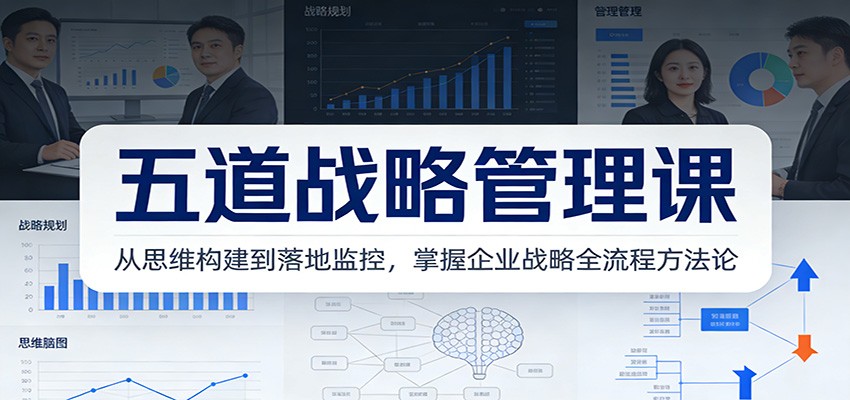 五道战略管理课：从思维构建到落地监控，掌握企业战略全流程方法论-繁星源码网