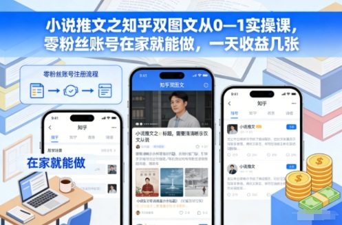 小说推文之知乎双图文从0—1实操课，零粉丝账号在家就能做，一天收益几张-繁星源码网