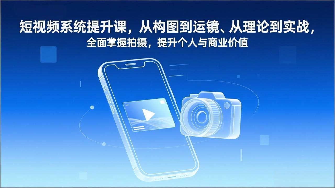 短视频系统提升课，从构图到运镜、从理论到实战，全面掌握拍摄，提升个人与商业价值-繁星源码网