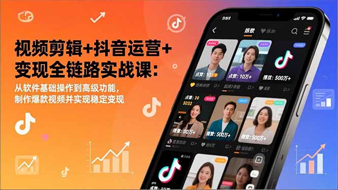 视频剪辑+抖音运营+变现全链路实战课：从软件基础操作到高级功能，制作爆款视频并实现稳定变现-繁星源码网
