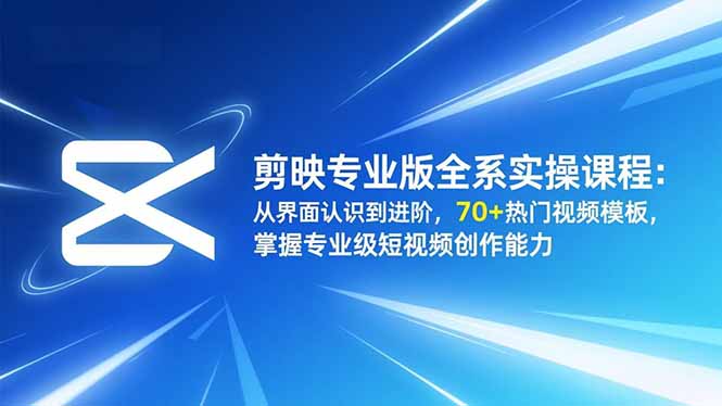 剪映专业版全系实操课程：从界面认识到进阶，70+热门视频模板，掌握专业级短视频创作能力-繁星源码网