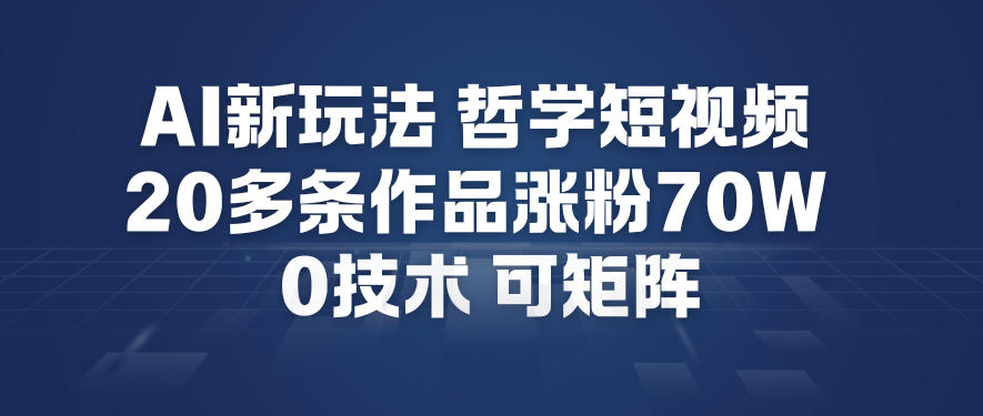 AI新玩法哲学短视频制作教学，20多条作品涨粉70W，0成本赛道，可矩阵-繁星源码网