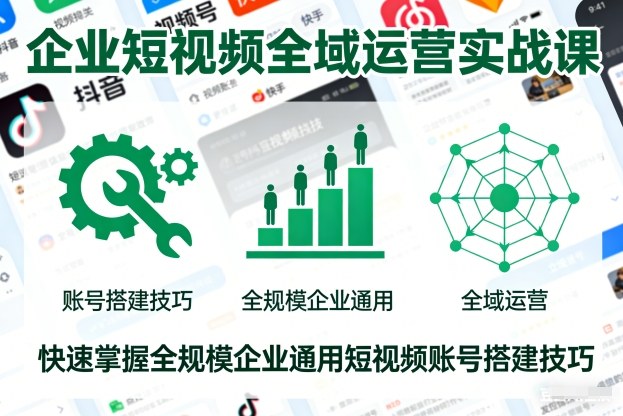 企业短视频全域运营实战课，快速掌握全规模企业通用短视频账号搭建技巧-繁星源码网