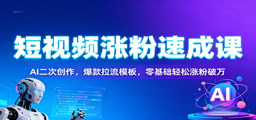 短视频涨粉速成课：AI二次创作，爆款拉流模板，零基础轻松涨粉破万-文梦源码网