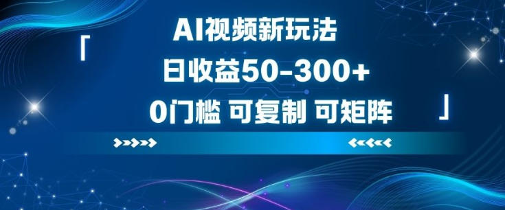 AI视频新玩法，日收益50-3张+，0门槛，可复制，可矩阵-繁星源码网