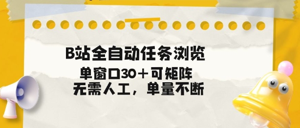 B站全自动任务浏览，单窗口30+可矩阵操作，无需人工单量不断【揭秘】-繁星源码网