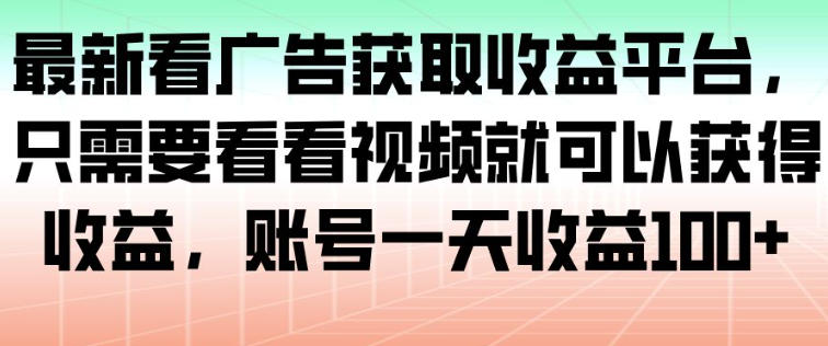 最新看广告获取收益平台，只需要看看视频就可以获得收益，账号一天收益100+-繁星源码网