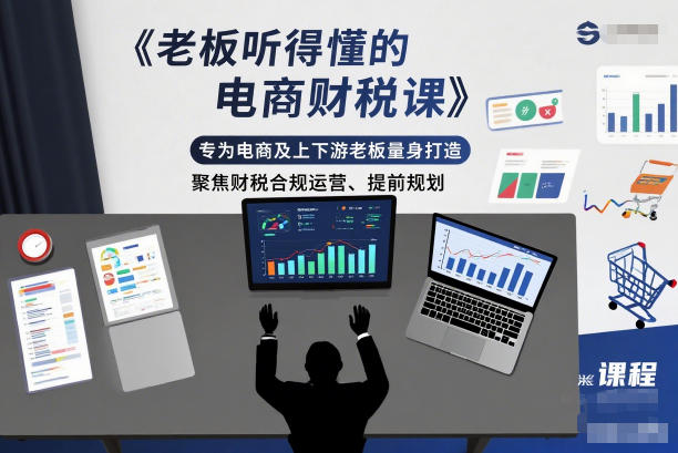 老板听得懂的电商财税课，专为电商及上下游老板量身打造，聚焦财税合规运营、提前规划-繁星源码网