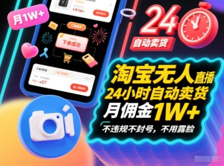 淘宝无人直播带货，24小时自动卖货，月佣金1W+，不违规不封号，不用露脸-繁星源码网
