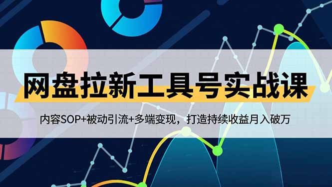 网盘拉新工具号实战课，内容SOP+被动引流+多端变现，打造持续收益月入破万-繁星源码网