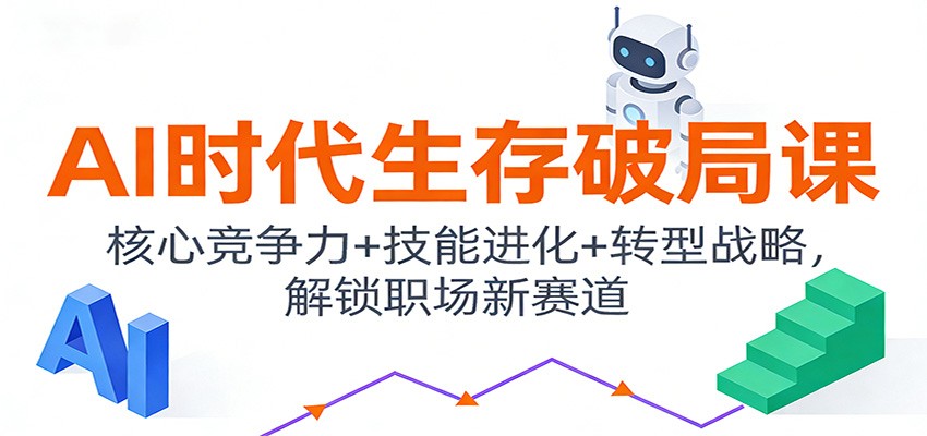 AI时代生存破局课：核心竞争力+技能进化+转型战略，解锁职场新赛道-繁星源码网