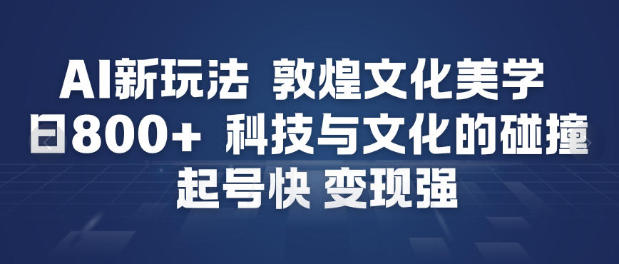 AI新玩法，敦煌文化美学，科技与文化的碰撞，起号快变现强-繁星源码网