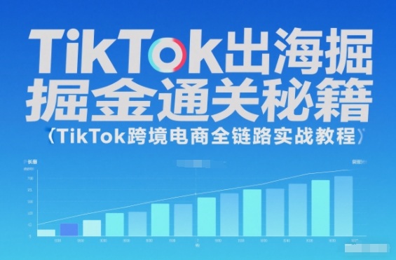 TikTok出海掘金通关秘籍，TikTok跨境电商全链路实战教程-繁星源码网
