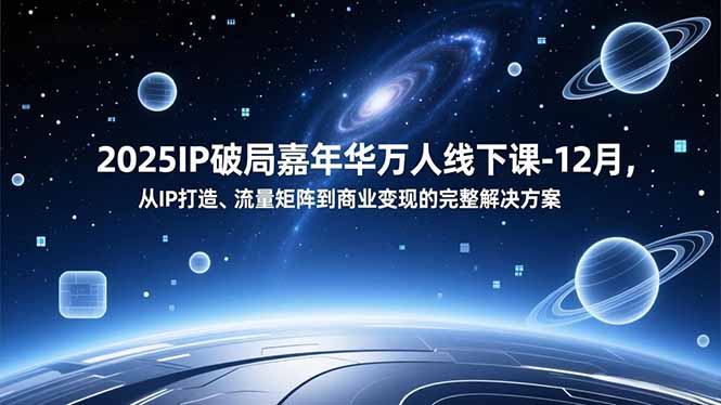 2025IP破局嘉年华万人线下课-12月，从IP打造、流量矩阵到商业变现的完整解决方案-繁星源码网