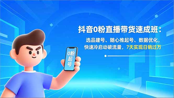 抖音0粉直播带货速成班：选品建号、随心推起号、数据优化，快速冷启动破流量，7天实现日销过万-繁星源码网