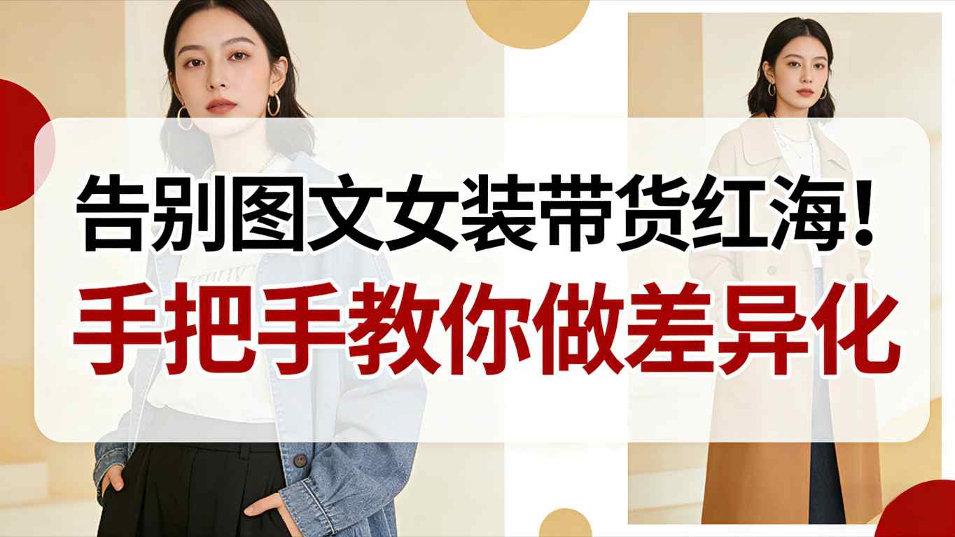 告别图文女装带货红海！手把手教你做差异化，新手也能弯道超车-繁星源码网