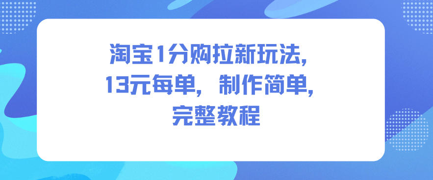 淘宝1分购拉新玩法，13米每单，制作简单，完整教程-繁星源码网
