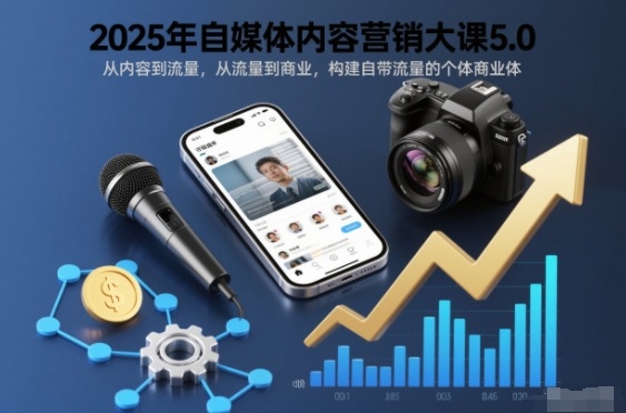 2025年自媒体内容营销大课5.0，从内容到流量，从流量到商业，构建自带流量的个体商业体-繁星源码网