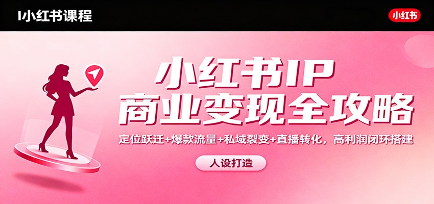 小红书IP商业变现全攻略:定位跃迁+爆款流量+私域裂变+直播转化,高利润闭环搭建-文梦源码网