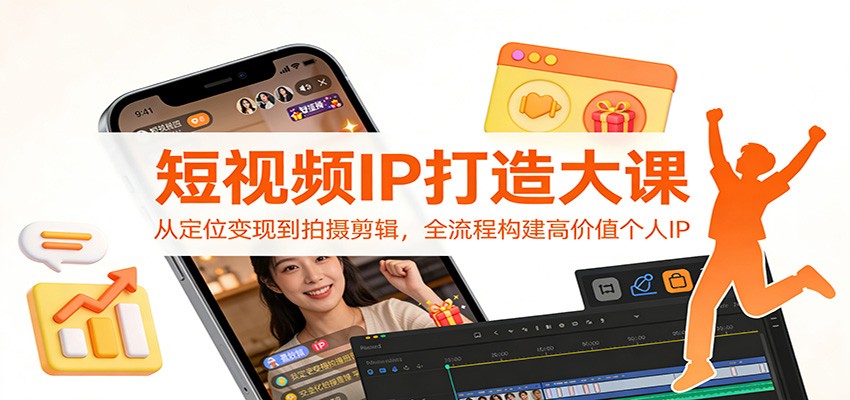 短视频IP打造大课：从定位变现到拍摄剪辑，全流程构建高价值个人IP-繁星源码网