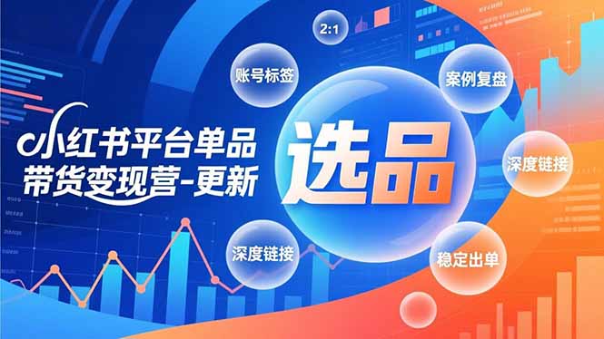 小红书平台单品带货变现营-更新，极致选品、账号标签、案例复盘，深度链接，快速启动稳定出单-繁星源码网