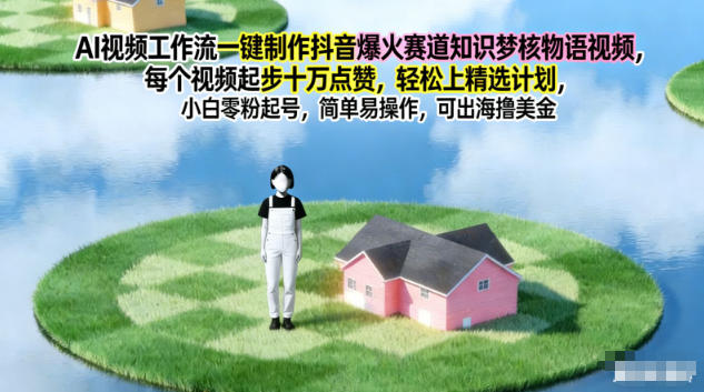 AI视频工作流一键制作抖音爆火赛道知识梦核物语视频，每个视频起步10W点赞，轻松上精选计划-繁星源码网