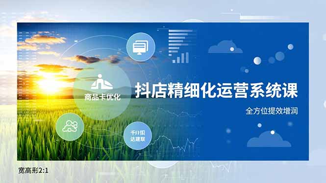 抖店精细化运营系统课，商品卡优化、达人建联、千川投放，全方位提效增润-繁星源码网