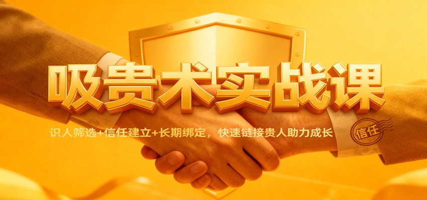 吸贵术实战课：识人筛选+信任建立+长期绑定，快速链接贵人助力成长-繁星源码网
