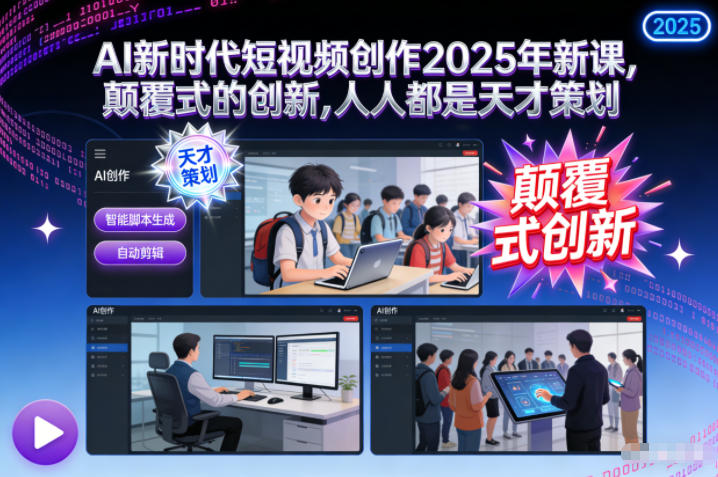 AI新时代短视频创作2025年新课，颠覆式的创新，人人都是天才策划-繁星源码网