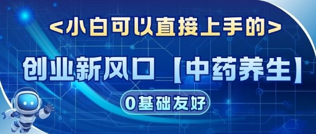创业新风口【中药养生】赛道，单号月入1W+，小白可做，轻松复制-繁星源码网