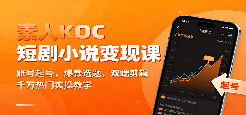 素人KOC短剧小说变现课：账号起号，爆款选题，双端剪辑，千万热门实操教学-文梦源码网