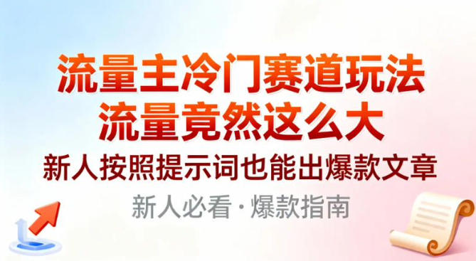 流量主冷门赛道玩法，流量竟然这么大，新人按照提示词也能出爆款文章-繁星源码网