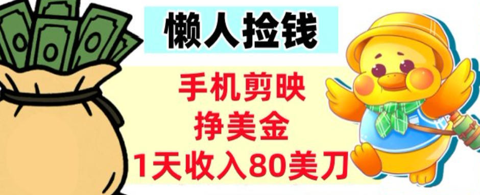 手机剪映挣美刀，1天收入80刀，超简单，0门槛，懒人捡钱-繁星源码网