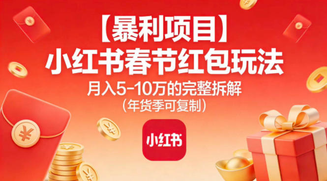 【暴利项目】小红书春节红包玩法月入5W的完整拆解（年货季可复制）-繁星源码网