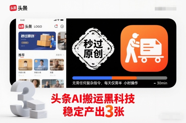 头条AI搬运黑科技，秒过原创，无需任何复杂指令，每天仅需半小时操作，稳定产出3张【揭秘】-繁星源码网