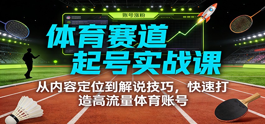 体育赛道起号实战课：从内容定位到解说技巧，快速打造高流量体育账号-繁星源码网