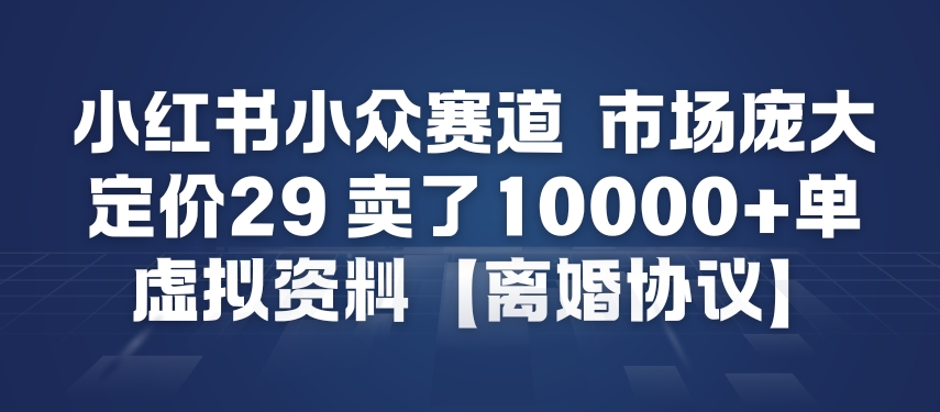 小红书小众赛道，市场庞大，定价29，卖了1w+单，虚拟资料【离婚协议】-繁星源码网