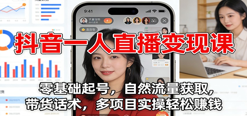 抖音一人直播变现课：零基础起号，自然流量获取，带货话术，多项目实操轻松赚钱-繁星源码网