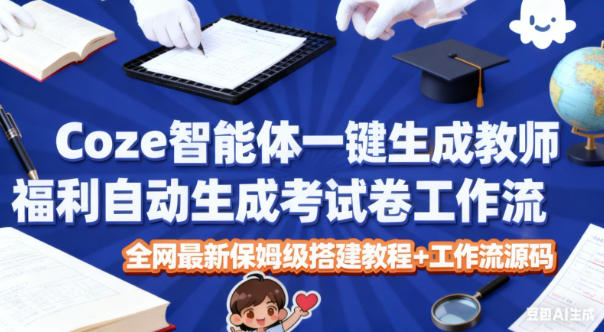 Coze智能体一键生成教师福利自动生成考试试卷工作流，全网最新保姆级搭建教程+工作流源码-繁星源码网