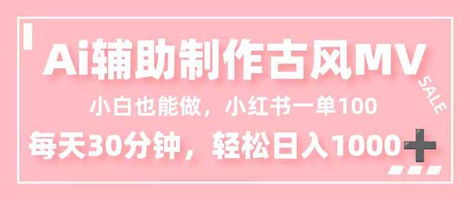 小白也能做！AI辅助制作古风MV，小红薯一单100，每天30分钟轻松日入1000+-文梦源码网