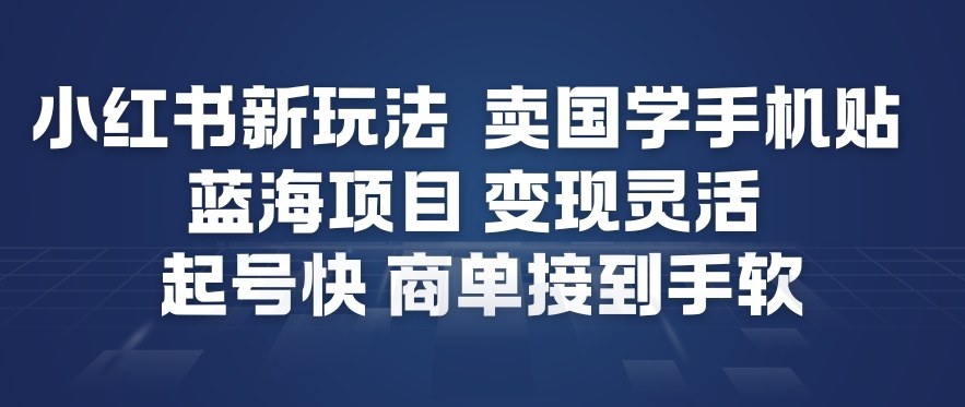 小红书新玩法，卖国学手机贴，蓝海项目，变现灵活，起号快，商单接到手软-繁星源码网