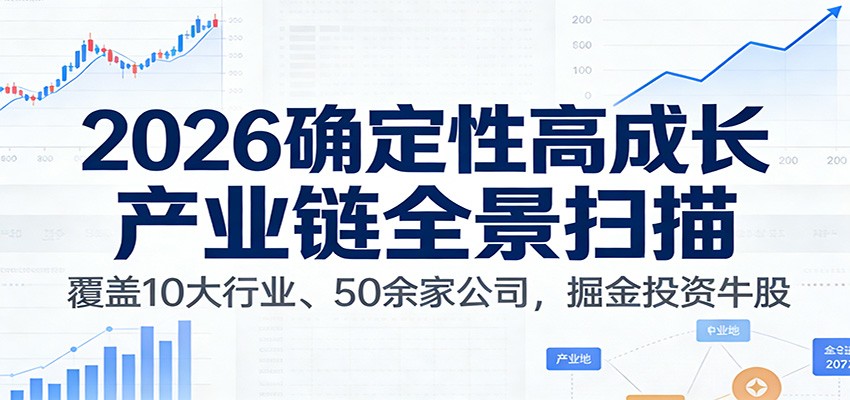 付费文章：2026确定性高成长产业链全景扫描：覆盖10大行业、50余家公司，掘金投资牛股-繁星源码网