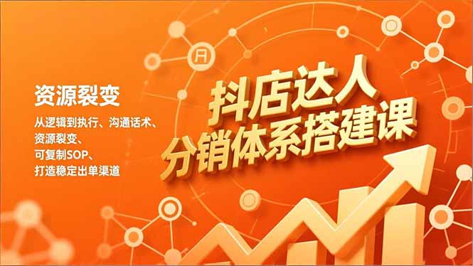 抖店达人分销体系搭建课，从逻辑到执行、沟通话术、资源裂变，可复制SOP，打造稳定出单渠道-繁星源码网