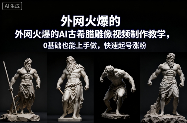 外网火爆的AI古希腊雕像视频制作教学，0基础也能上手做，快速起号涨粉-繁星源码网