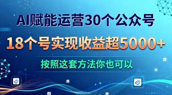 AI赋能运营30个公众号，18个号实现收益超5k+，按照这套方法你也可以-繁星源码网