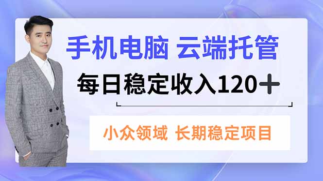 手机、电脑云端托管，每日稳定收入120+，小众领域长期稳定-繁星源码网