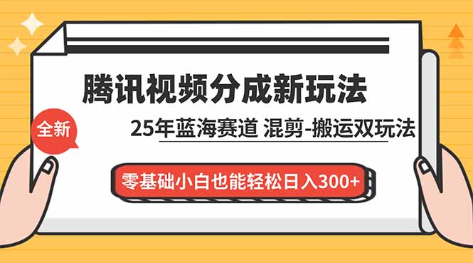腾讯视频分成计划最新教程：25年蓝海赛道，混剪、搬运双玩法，零基础小白也能轻松日入300+-繁星源码网