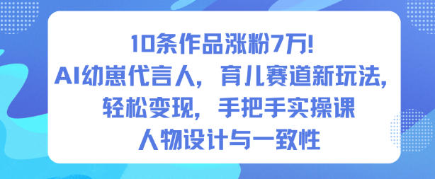 10条作品涨粉7W！AI幼崽代言人，育儿赛道新玩法，轻松变现，手把手实操课-文梦源码网