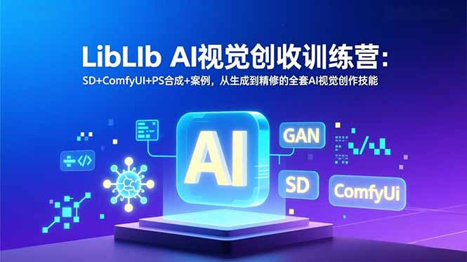 LibLIb AI视觉创收训练营：SD+ComfyUI+PS合成+案例，从生成到精修的全套AI视觉创作技能-繁星源码网